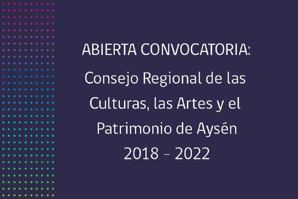  CULTURA / SEGUNDO LLAMADO PARA INTEGRAR EL CONSEJO REGIONAL DE LAS CULTURAS LAS ARTES Y EL PATRIMONIO DE AYSÉN 2018-2022